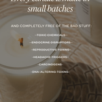 Candles with text about product safety and ingredients - every candle is made in small batches and completely free of the bad stuff: toxic chemicals, endocrine disruptors, reproductive toxins, headache triggers, carcinogens, and DNA-altering toxins. 100% natural and nontoxic ingredients