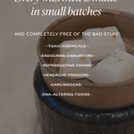 Wax melt in a container with text about product safety and ingredients - every wax melt is made in small batches and completely free of the bad stuff: toxic chemicals, endocrine disruptors, reproductive toxins, headache triggers, carcinogens, and DNA-altering toxins. 100% natural and nontoxic ingredients