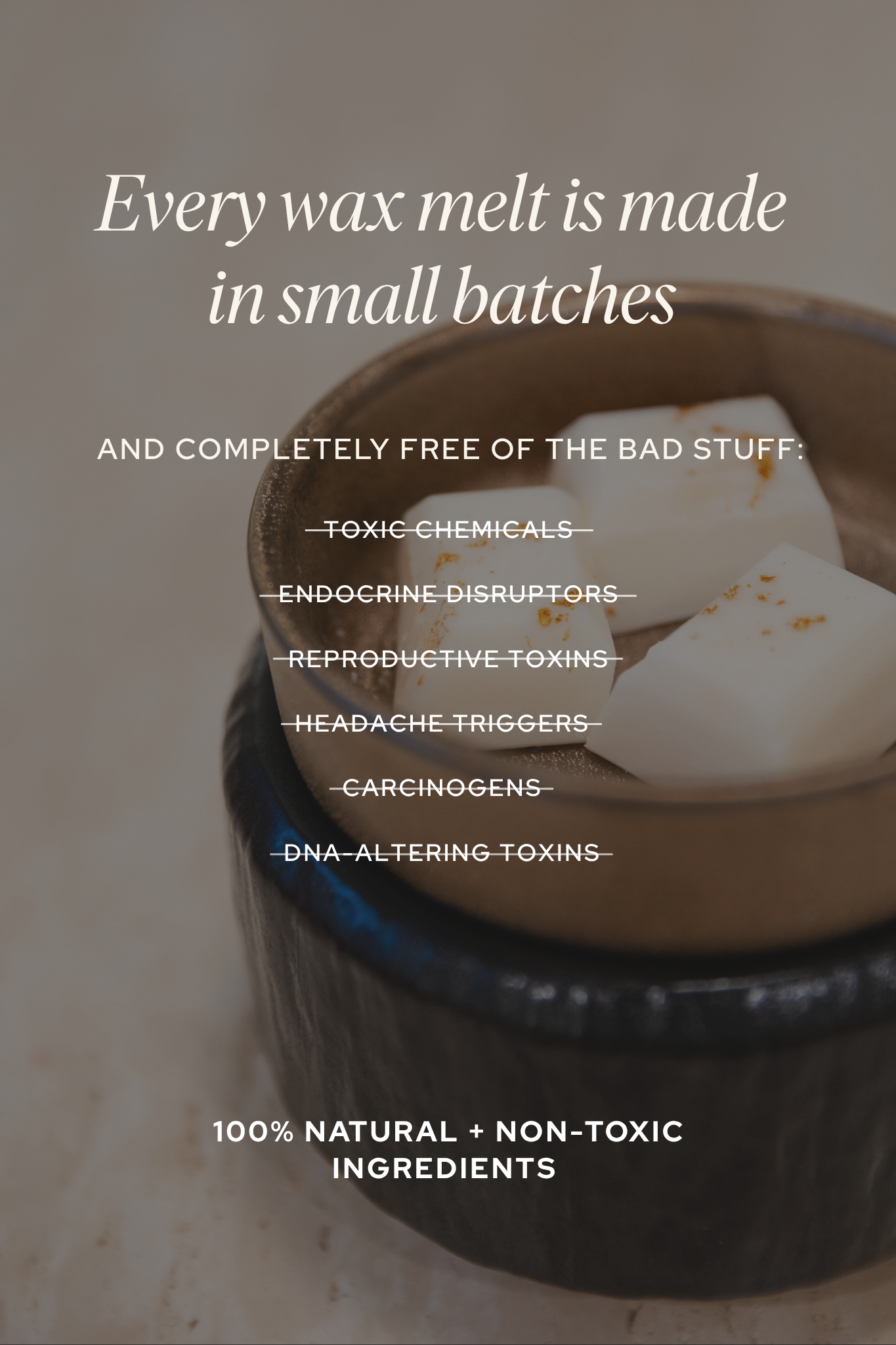 Wax melt in a container with text about product safety and ingredients - every wax melt is made in small batches and completely free of the bad stuff: toxic chemicals, endocrine disruptors, reproductive toxins, headache triggers, carcinogens, and DNA-altering toxins. 100% natural and nontoxic ingredients